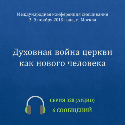Аудио: Духовная война церкви как нового человека Эти сообщения были сделаны на Международной конференции смешивания, которая прошла 3-5 ноября 2018 г. в Москве.