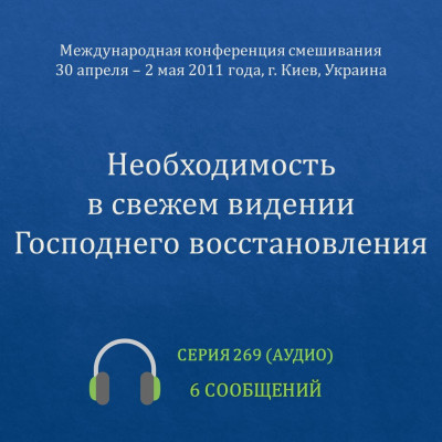Аудио: Необходимость в свежем видении Господнего восстановления Эти сообщения были сделаны на Международной конференции смешивания в г. Киев (Украина) с 30 апреля по 2 мая 2011 года.