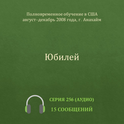 Аудио: Юбилей Эти сообщения были сделаны с августа по декабрь 2008 года на Полновременном обучении в г. Анахайм (США).