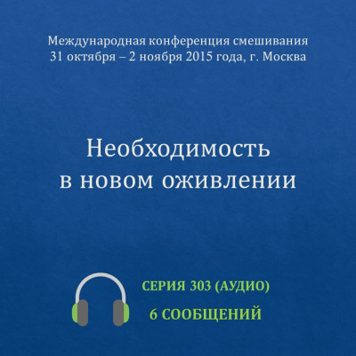 Аудио: Необходимость в новом оживлении Эти сообщения сделаны на Международной конференции смешивания в Москве 31 октября — 2 ноября 2015 года.