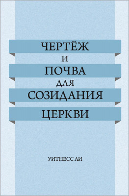 Чертёж и почва для созидания церкви Эта книга была составлена из сообщений, сделанных братом Уитнессом Ли на собраниях соработников, проведённых в г. Тайбэй (Тайвань) с 10 по 31 января 1961 года.