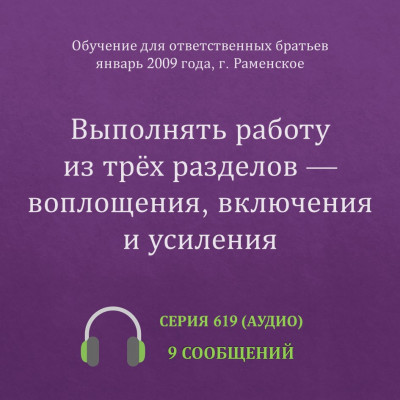 Аудио: Выполнять работу из трёх разделов — воплощения, включения и усиления Эти сообщения были сделаны на Обучении для ответственных братьев в г. Раменское в январе 2009 года.