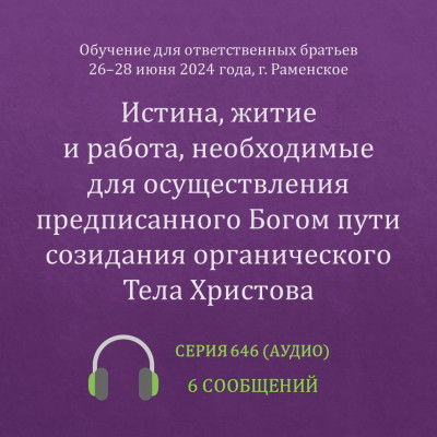 Аудио: Истина, житие и работа, необходимые для осуществления предписанного Богом пути... Эти сообщения были сделаны на Обучении для ответственных братьев в г. Раменское с 26 по 28 июня 2024 года.