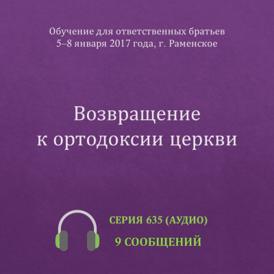 Аудио: Возвращение к ортодоксии церкви Эти сообщения были сделаны на Обучении для ответственных братьев в г. Раменское с 5 по 8 января 2017 года.