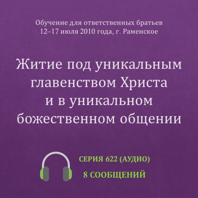 Аудио: Житие под уникальным главенством Христа и в уникальном божественном общении Эти сообщения были сделаны на Обучении для ответственных братьев в г. Раменское с 12 по 17 июля 2010 года.