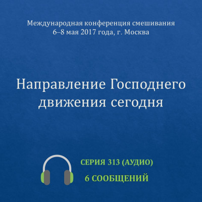 Аудио: Направление Господнего движения сегодня Эти сообщения сделаны на Международной конференции смешивания в Москве 6-8 мая 2017 года.