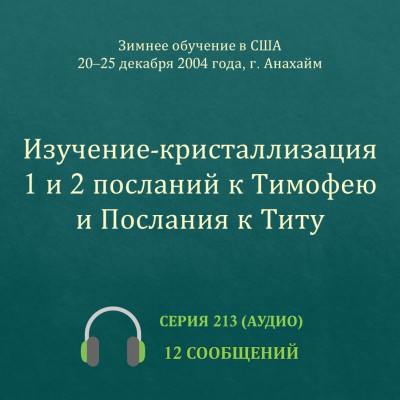 Аудио: Изучение-кристаллизация 1 и 2 посланий к Тимофею и Послания к Титу Эти сообщения были сделаны на Зимнем обучении, прошедшем в г. Анахайм (США) с 20 по 25 декабря 2004 года.