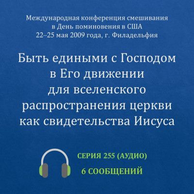 Аудио: Быть едиными с Господом в Его движении… (май 2009, США) Эти сообщения были сделаны на Международной конференции смешивания в День поминовения, прошедшей с 22 по 25 мая 2009 года в г. Филадельфия (США).