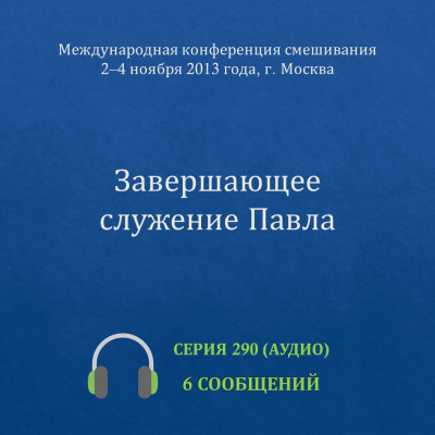 Аудио: Завершающее служение Павла (ноябрь 2013, Москва) Эти сообщения были сделаны на Международной конференции смешивания в Москве со 2 по 4 ноября 2013 года.